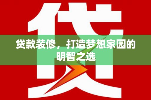 沧县贷款装修，打造梦想家园的明智之选