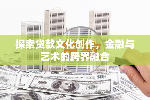 沧县探索贷款文化创作，金融与艺术的跨界融合