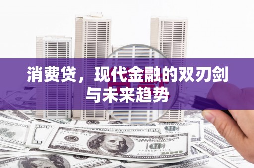 沧县消费贷，现代金融的双刃剑与未来趋势