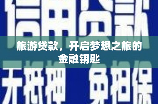 沧县旅游贷款，开启梦想之旅的金融钥匙