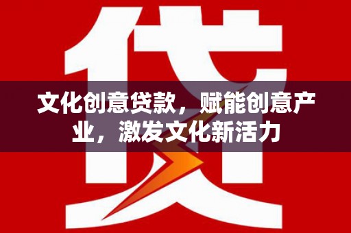 沧县文化创意贷款，赋能创意产业，激发文化新活力
