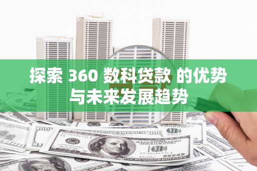 沧县探索 360 数科贷款 的优势与未来发展趋势