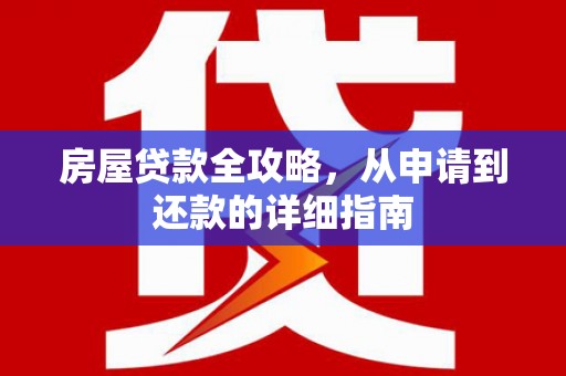 沧县房屋贷款全攻略，从申请到还款的详细指南