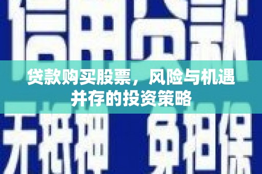 沧县贷款购买股票，风险与机遇并存的投资策略
