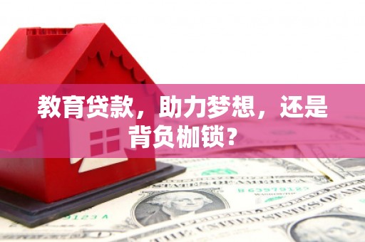 沧县教育贷款，助力梦想，还是背负枷锁？