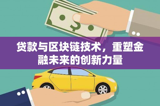 沧县贷款与区块链技术，重塑金融未来的创新力量