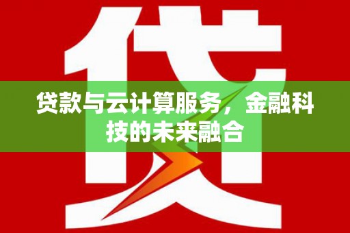 沧县贷款与云计算服务，金融科技的未来融合