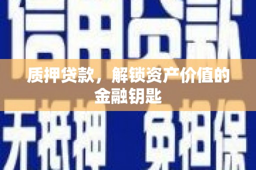 沧县质押贷款，解锁资产价值的金融钥匙