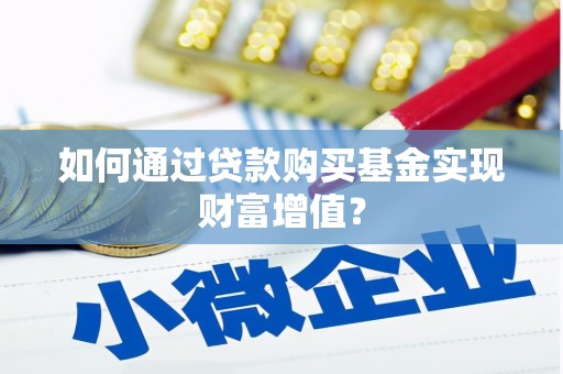 沧县如何通过贷款购买基金实现财富增值？