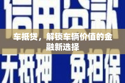沧县车抵贷，解锁车辆价值的金融新选择