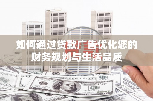 沧县如何通过贷款广告优化您的财务规划与生活品质