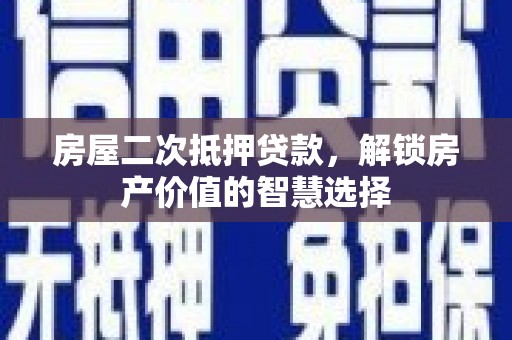 沧县房屋二次抵押贷款，解锁房产价值的智慧选择