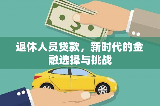 沧县退休人员贷款，新时代的金融选择与挑战