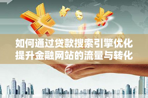 沧县如何通过贷款搜索引擎优化提升金融网站的流量与转化率