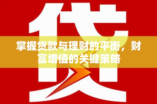 沧县掌握贷款与理财的平衡，财富增值的关键策略