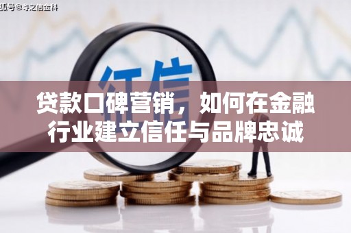 沧县贷款口碑营销，如何在金融行业建立信任与品牌忠诚