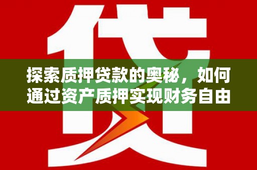 沧县探索质押贷款的奥秘，如何通过资产质押实现财务自由