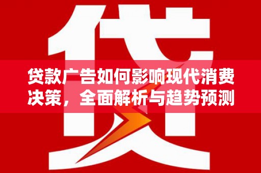 沧县贷款广告如何影响现代消费决策，全面解析与趋势预测