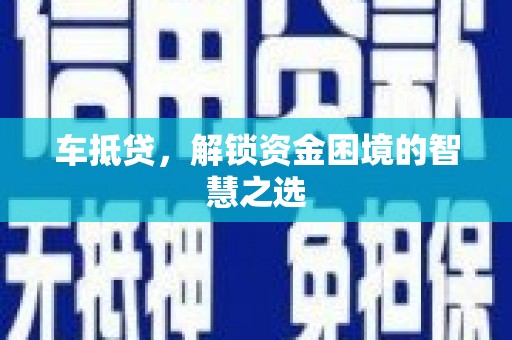 沧县车抵贷，解锁资金困境的智慧之选