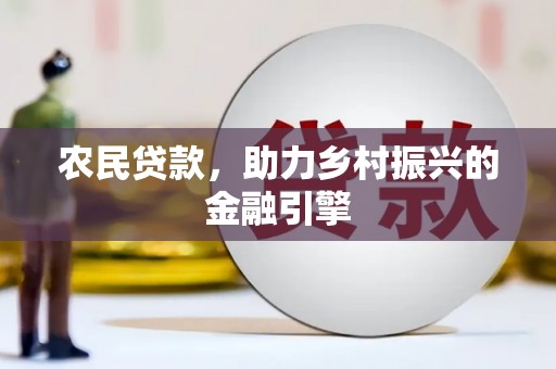 沧县农民贷款，助力乡村振兴的金融引擎