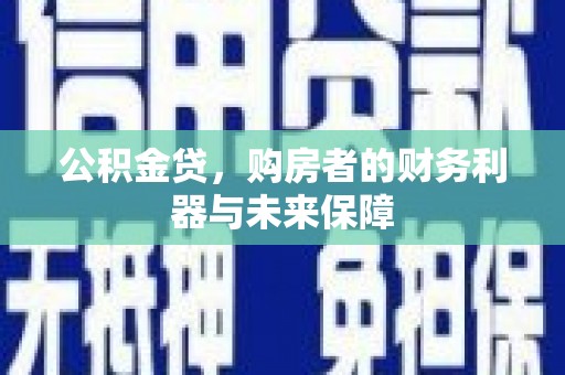 沧县公积金贷，购房者的财务利器与未来保障