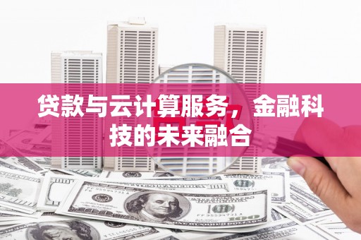 沧县贷款与云计算服务，金融科技的未来融合