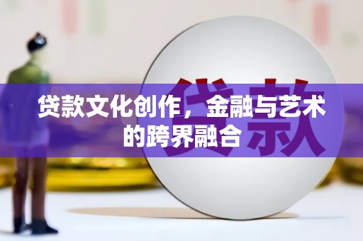 沧县贷款文化创作，金融与艺术的跨界融合