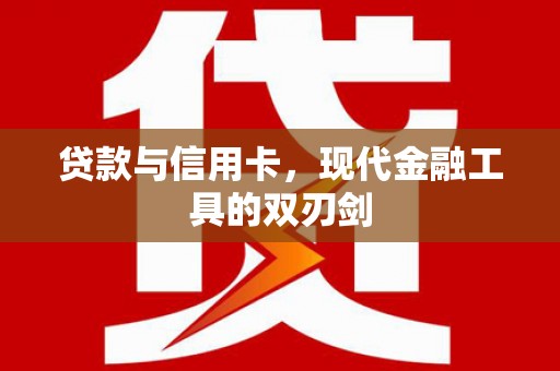 沧县贷款与信用卡，现代金融工具的双刃剑