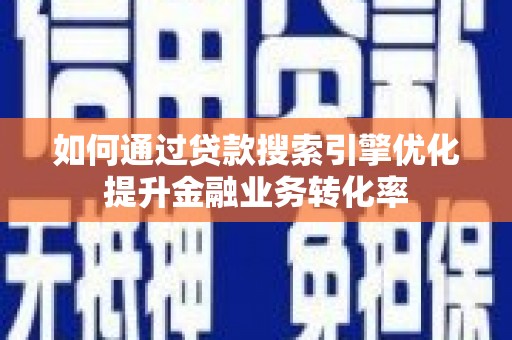 沧县如何通过贷款搜索引擎优化提升金融业务转化率