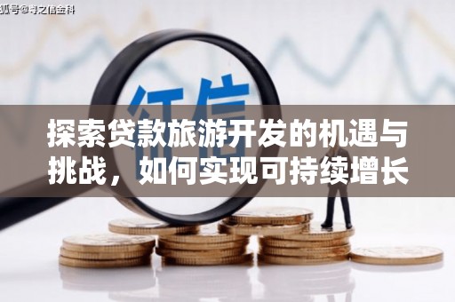 沧县探索贷款旅游开发的机遇与挑战，如何实现可持续增长