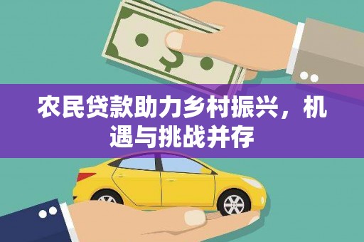 沧县农民贷款助力乡村振兴，机遇与挑战并存