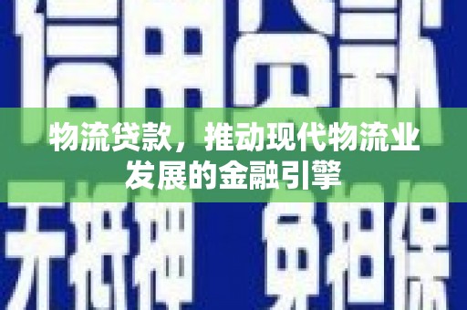 沧县物流贷款，推动现代物流业发展的金融引擎