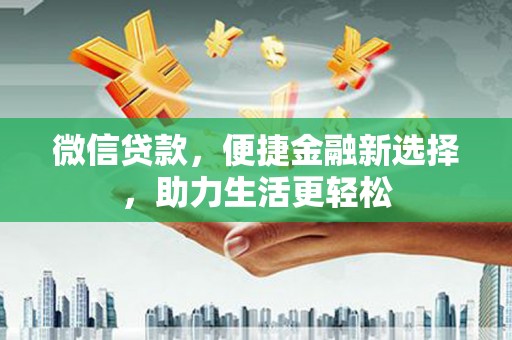 沧县微信贷款，便捷金融新选择，助力生活更轻松