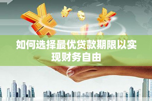 沧县如何选择最优贷款期限以实现财务自由