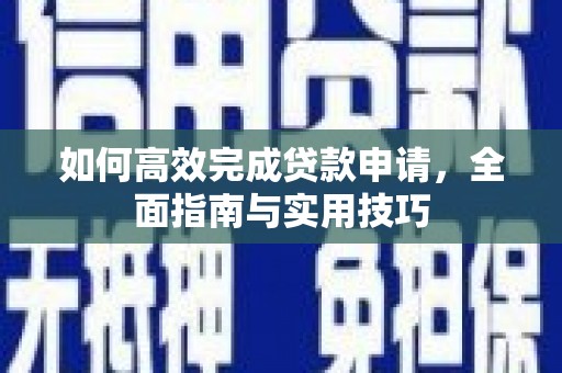 沧县如何高效完成贷款申请，全面指南与实用技巧