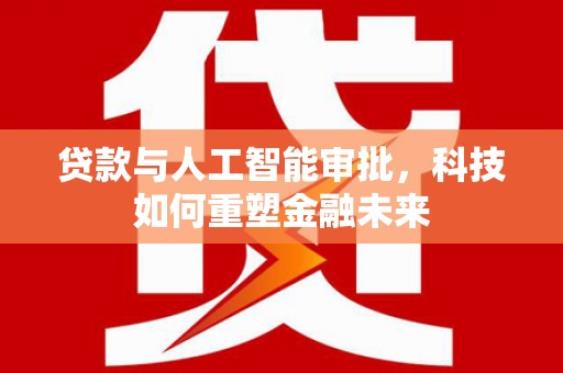 沧县贷款与人工智能审批，科技如何重塑金融未来