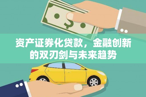 沧县资产证券化贷款，金融创新的双刃剑与未来趋势