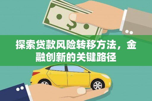 沧县探索贷款风险转移方法，金融创新的关键路径