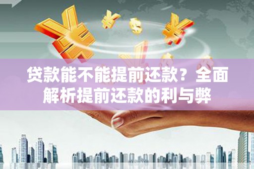 沧县贷款能不能提前还款？全面解析提前还款的利与弊