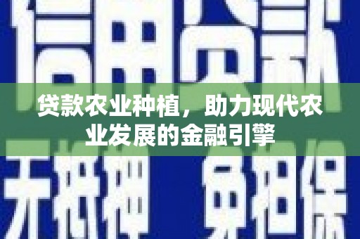 沧县贷款农业种植，助力现代农业发展的金融引擎