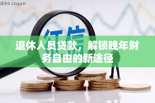 沧县退休人员贷款，解锁晚年财务自由的新途径