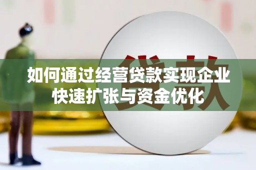沧县如何通过经营贷款实现企业快速扩张与资金优化