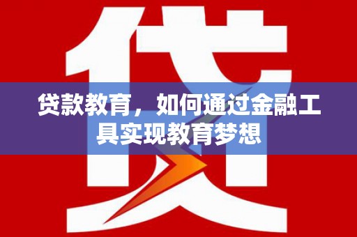 沧县贷款教育，如何通过金融工具实现教育梦想