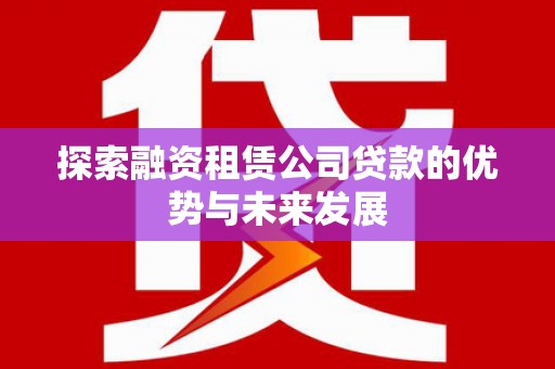 沧县探索融资租赁公司贷款的优势与未来发展