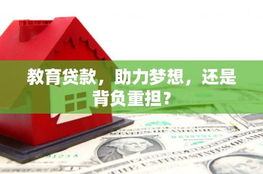 沧县教育贷款，助力梦想，还是背负重担？