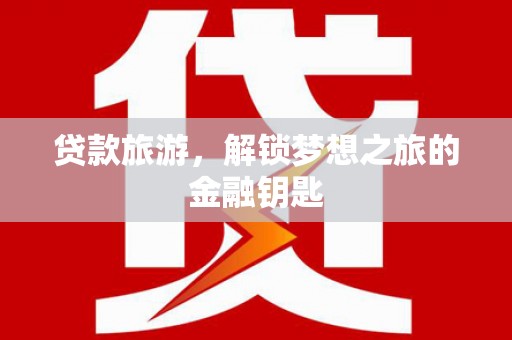 沧县贷款旅游，解锁梦想之旅的金融钥匙