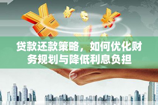 沧县贷款还款策略，如何优化财务规划与降低利息负担