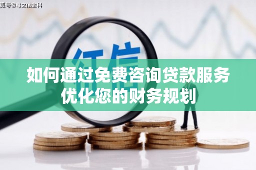 沧县如何通过免费咨询贷款服务优化您的财务规划
