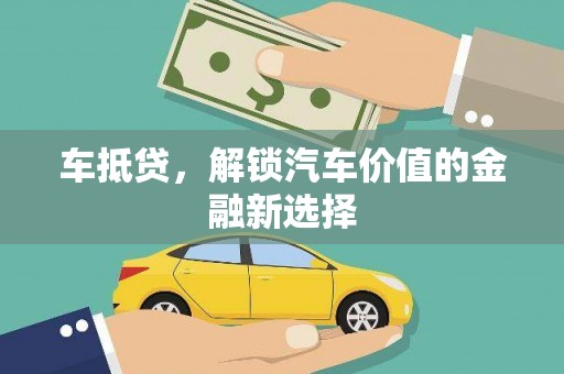 沧县车抵贷，解锁汽车价值的金融新选择