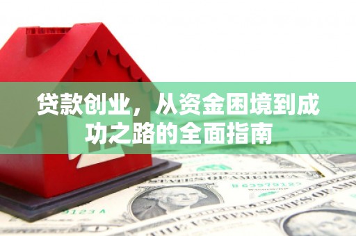 沧县贷款创业，从资金困境到成功之路的全面指南